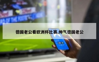 德国老公看欧洲杯比赛,帅气德国老公