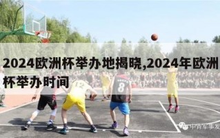 2024欧洲杯举办地揭晓,2024年欧洲杯举办时间