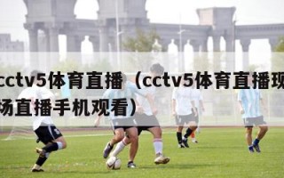 cctv5体育直播（cctv5体育直播现场直播手机观看）