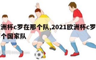 欧洲杯c罗在那个队,2021欧洲杯c罗在哪个国家队