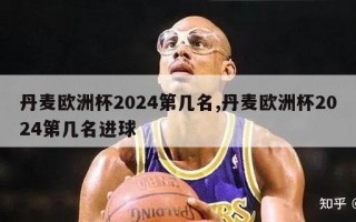 丹麦欧洲杯2024第几名,丹麦欧洲杯2024第几名进球