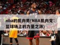 nba的肌肉男(NBA肌肉党：篮球场上的力量之源)