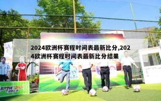 2024欧洲杯赛程时间表最新比分,2024欧洲杯赛程时间表最新比分结果