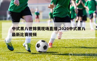 中式黑八世锦赛现场直播,2020中式黑八最新比赛视频