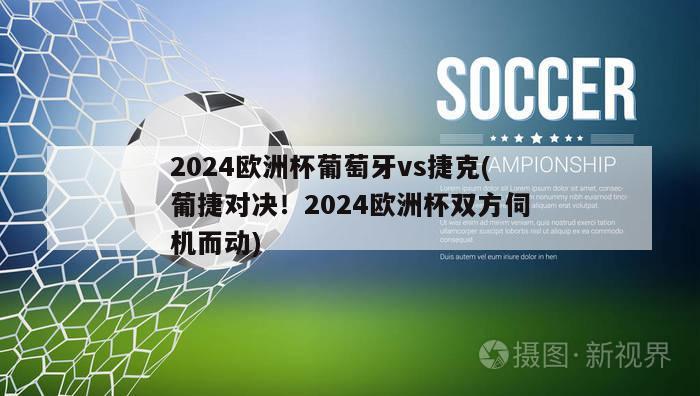 2024欧洲杯葡萄牙vs捷克(葡捷对决！2024欧洲杯双方伺机而动)-第1张图片-2024欧洲杯直播_NBA直播_无插件直播-360直播网