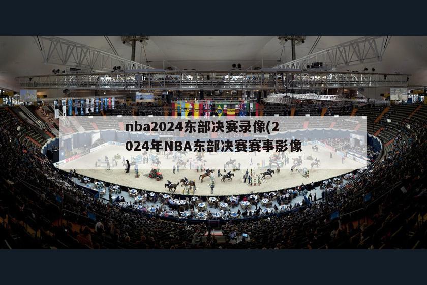 nba2024东部决赛录像(2024年NBA东部决赛赛事影像)-第1张图片-2024欧洲杯直播_NBA直播_无插件直播-360直播网