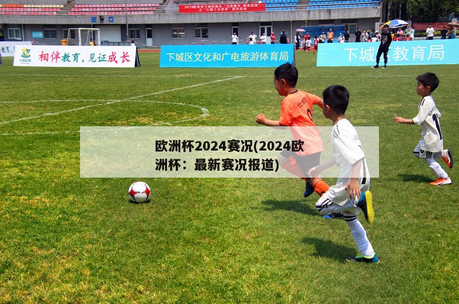 欧洲杯2024赛况(2024欧洲杯：最新赛况报道)-第1张图片-2024欧洲杯直播_NBA直播_无插件直播-360直播网