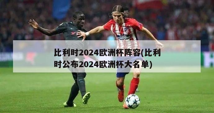 比利时2024欧洲杯阵容(比利时公布2024欧洲杯大名单)-第1张图片-2024欧洲杯直播_NBA直播_无插件直播-360直播网